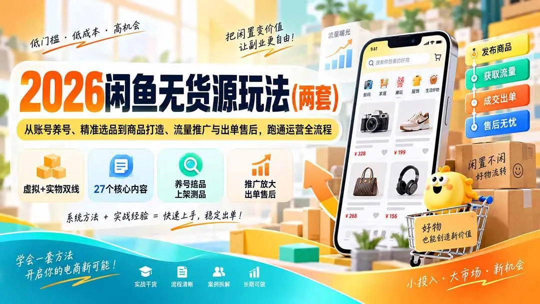 (20426期)2026闲鱼无货源玩法(两套):从账号养号、精准选品到商品打造、流量推广与出单售后,跑通运营全流程-海桐网创