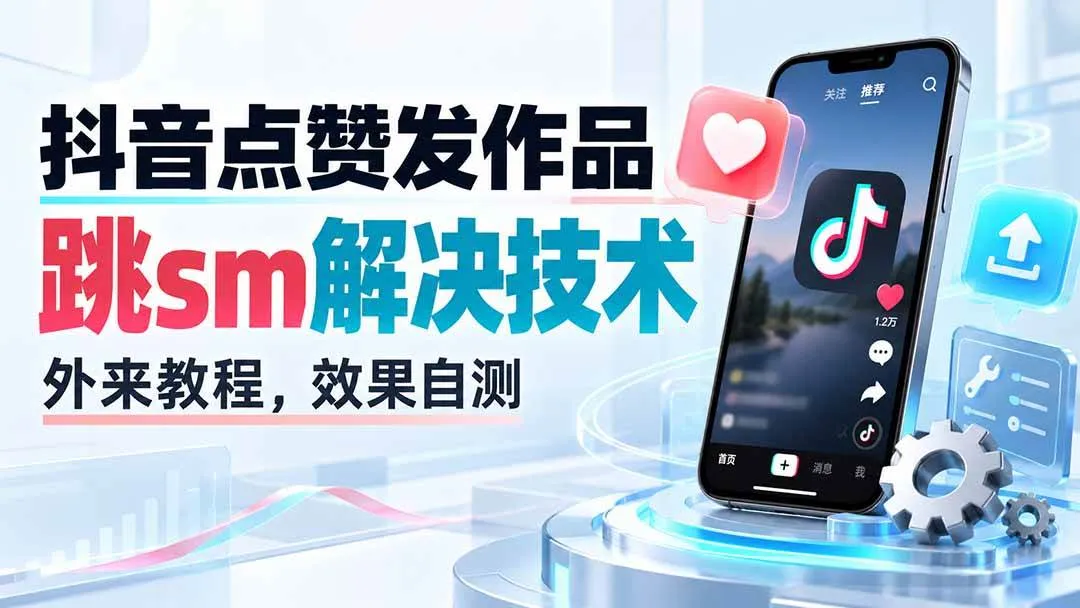 （20309期）抖音点赞发作品跳sm解决技术，外来教程，效果自测-海桐网创