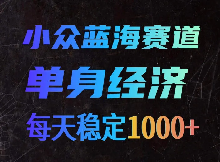 小众蓝海赛道，单身经济，每天稳定1000+，新手友好、门槛极低【揭秘】-海桐网创