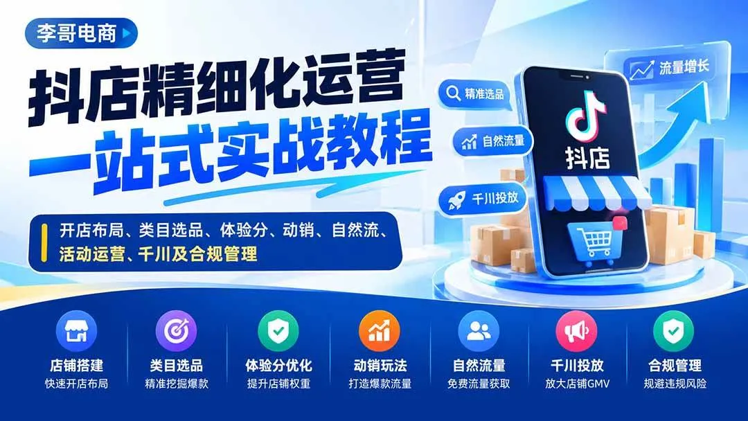 （20487期）抖店精细化运营一站式实战教程：开店布局、类目选品、体验分、动销、自然流、活动运营、千川及合规管理-海桐网创