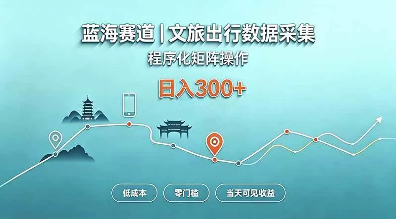（20478期）蓝海赛道 文旅出行数据采集 程序化矩阵操作 低成本 零门槛 当天可见收益 日入300+-海桐网创