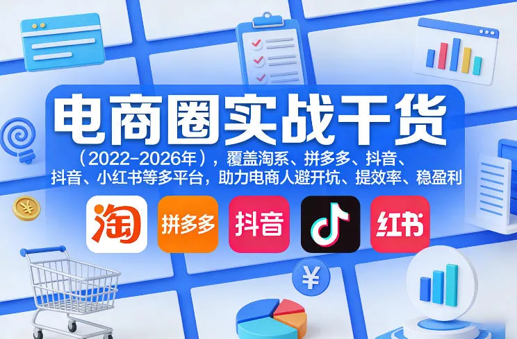 电商圈实战干货（2023-2026年），覆盖淘系、拼多多、抖音、小红书等多平台，助力电商人避开坑、提效率、稳盈利（更新09月09日）-海桐网创