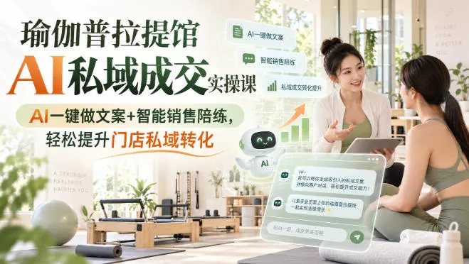 瑜伽普拉提馆AI私域成交实操课|AI一键做文案+智能销售陪练,轻松提升门店私域转化-海桐网创