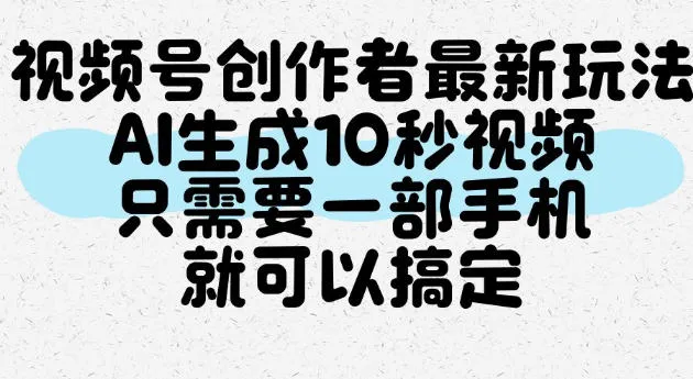视频号创作者最新玩法，AI一键生成10秒视频，只需要一部手机就可以搞定-海桐网创