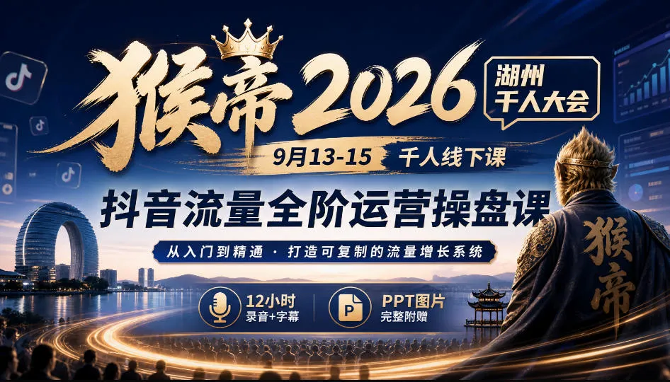 猴帝2026湖州千人大会9月13-15千人线下课，抖音流量全阶运营操盘课，12小时录音加字幕+ppt图片-海桐网创