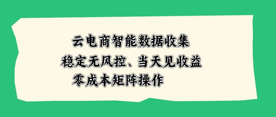 （20197期）云电商智能数据收集，稳定无风控，当天见收益，零成本矩阵操作-海桐网创