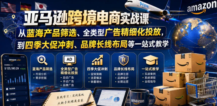亚马逊跨境电商实战课，从蓝海产品筛选、全类型广告精细化投放，到四季大促冲刺、品牌长线布局等一站式教学（更新0831）-海桐网创