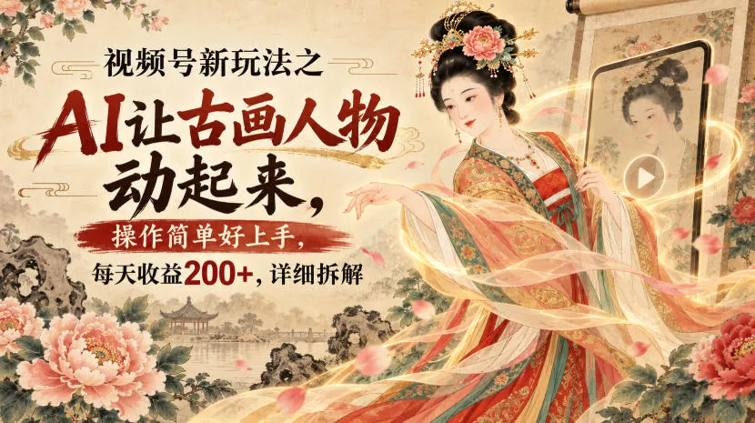 视频号新玩法之AI让古画人物动起来,操作简单好上手,每天收益200+,详细拆解-海桐网创