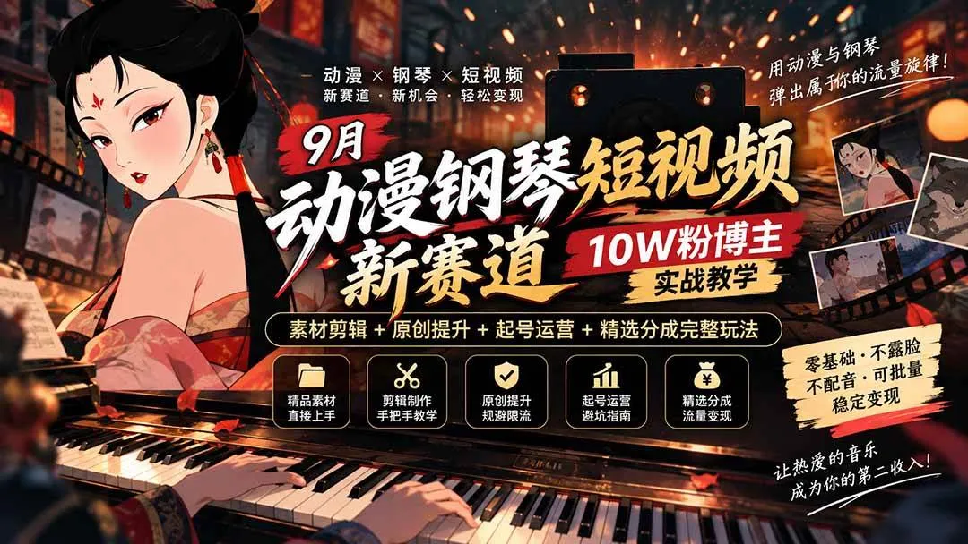 (20506期)9月动漫钢琴短视频新赛道|10W粉博主实战教学,素材剪辑+原创提升+起号运营+精选分成完整玩法-海桐网创