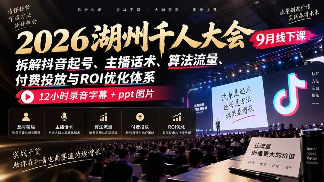 (20525期)2026湖州千人大会9月线下课:拆解抖音起号、主播话术、算法流量、付费投放与ROI优化体系,12小时录音字幕+ppt图片-海桐网创