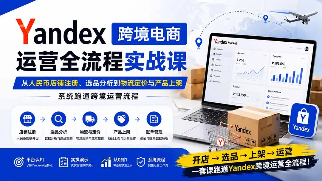 Yandex跨境电商运营全流程实战课：从人民币店铺注册、选品分析到物流定价与产品上架，系统跑通跨境运营流程-海桐网创